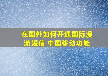 在国外如何开通国际漫游短信 中国移动功能